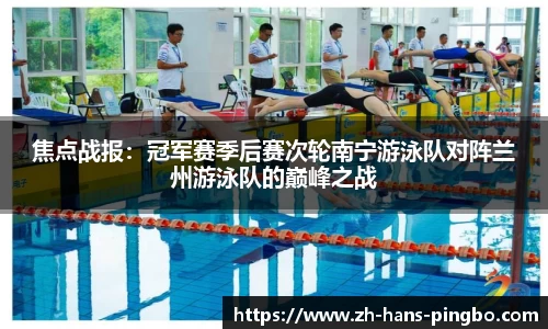 焦点战报：冠军赛季后赛次轮南宁游泳队对阵兰州游泳队的巅峰之战