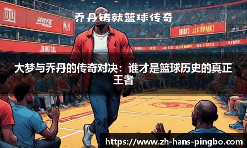 大梦与乔丹的传奇对决：谁才是篮球历史的真正王者